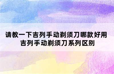 请教一下吉列手动剃须刀哪款好用 吉列手动剃须刀系列区别